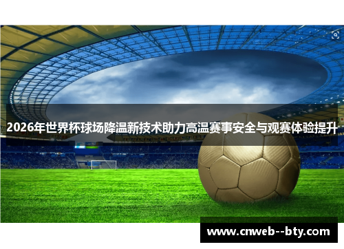 2026年世界杯球场降温新技术助力高温赛事安全与观赛体验提升