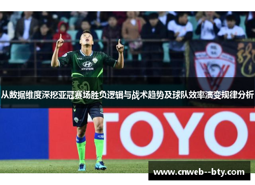 从数据维度深挖亚冠赛场胜负逻辑与战术趋势及球队效率演变规律分析 从数据维度深挖亚冠赛场胜负逻辑与战术趋势及球队效率演变规律分析
