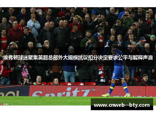 埃弗顿球迷聚集英超总部外大规模抗议扣分决定要求公平与解释声浪