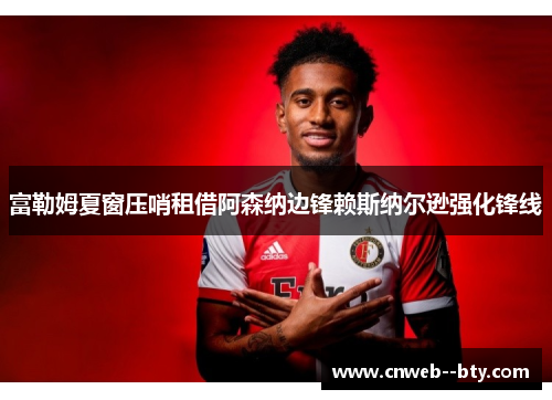 富勒姆夏窗压哨租借阿森纳边锋赖斯纳尔逊强化锋线