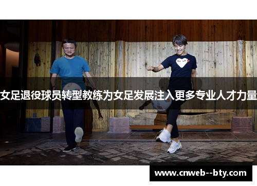 女足退役球员转型教练为女足发展注入更多专业人才力量