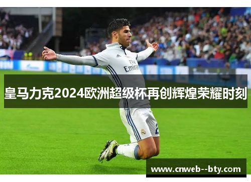 皇马力克2024欧洲超级杯再创辉煌荣耀时刻