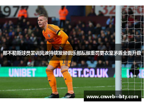 那不勒斯球员罢训风波持续发酵俱乐部酝酿重罚更衣室矛盾全面升级