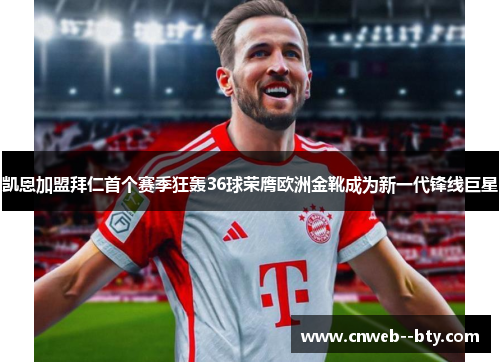 凯恩加盟拜仁首个赛季狂轰36球荣膺欧洲金靴成为新一代锋线巨星