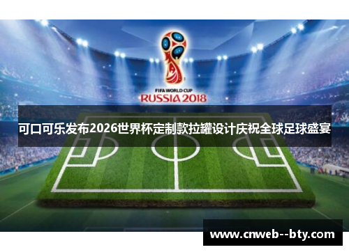 可口可乐发布2026世界杯定制款拉罐设计庆祝全球足球盛宴