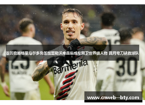 亚历克斯格里马尔多免签加盟勒沃库森后成左翼卫世界级人物 圆月弯刀拯救球队 亚历克斯格里马尔多免签加盟勒沃库森后成左翼卫世界级人物 圆月弯刀拯救球队