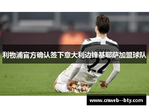 利物浦官方确认签下意大利边锋基耶萨加盟球队 利物浦官方确认签下意大利边锋基耶萨加盟球队